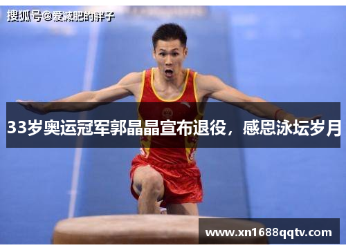 33岁奥运冠军郭晶晶宣布退役，感恩泳坛岁月