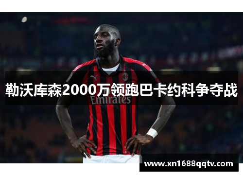 勒沃库森2000万领跑巴卡约科争夺战