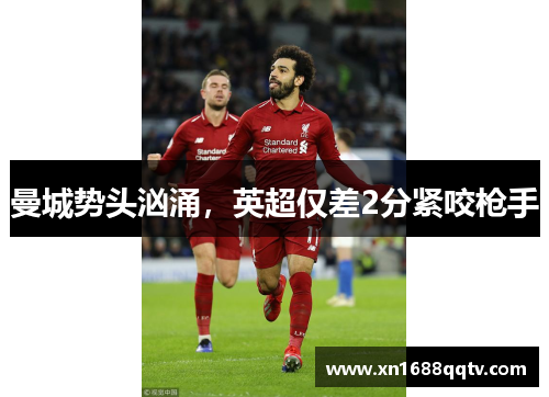 曼城势头汹涌，英超仅差2分紧咬枪手